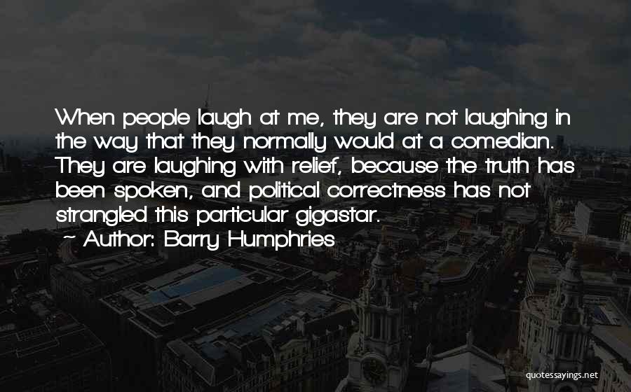 Barry Humphries Quotes: When People Laugh At Me, They Are Not Laughing In The Way That They Normally Would At A Comedian. They