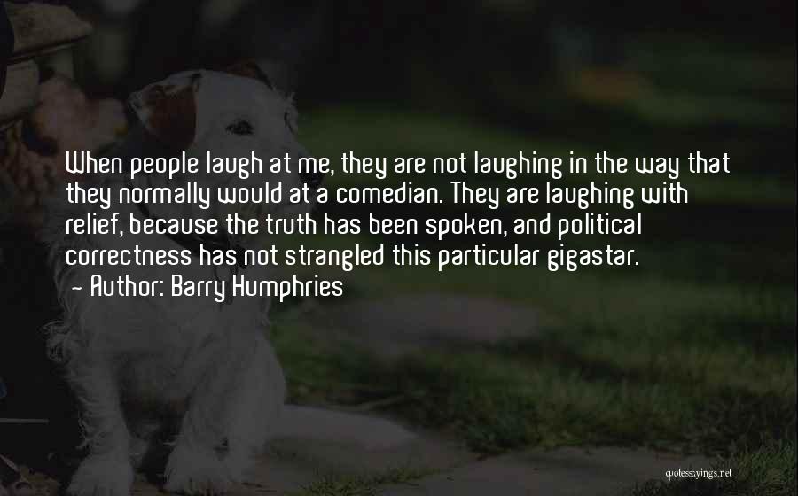 Barry Humphries Quotes: When People Laugh At Me, They Are Not Laughing In The Way That They Normally Would At A Comedian. They