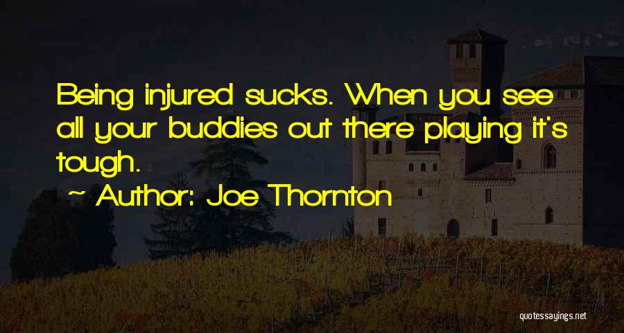 Joe Thornton Quotes: Being Injured Sucks. When You See All Your Buddies Out There Playing It's Tough.