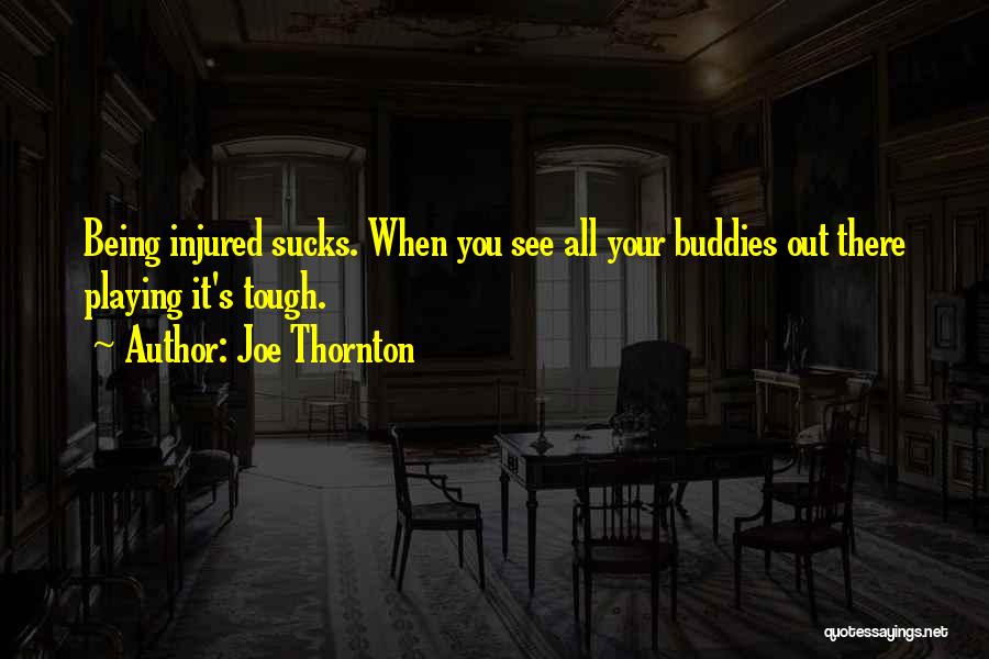 Joe Thornton Quotes: Being Injured Sucks. When You See All Your Buddies Out There Playing It's Tough.