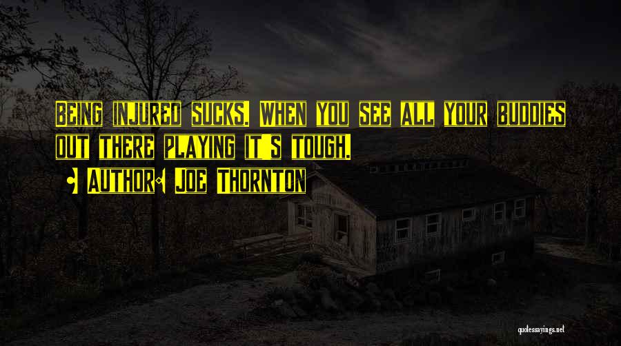 Joe Thornton Quotes: Being Injured Sucks. When You See All Your Buddies Out There Playing It's Tough.