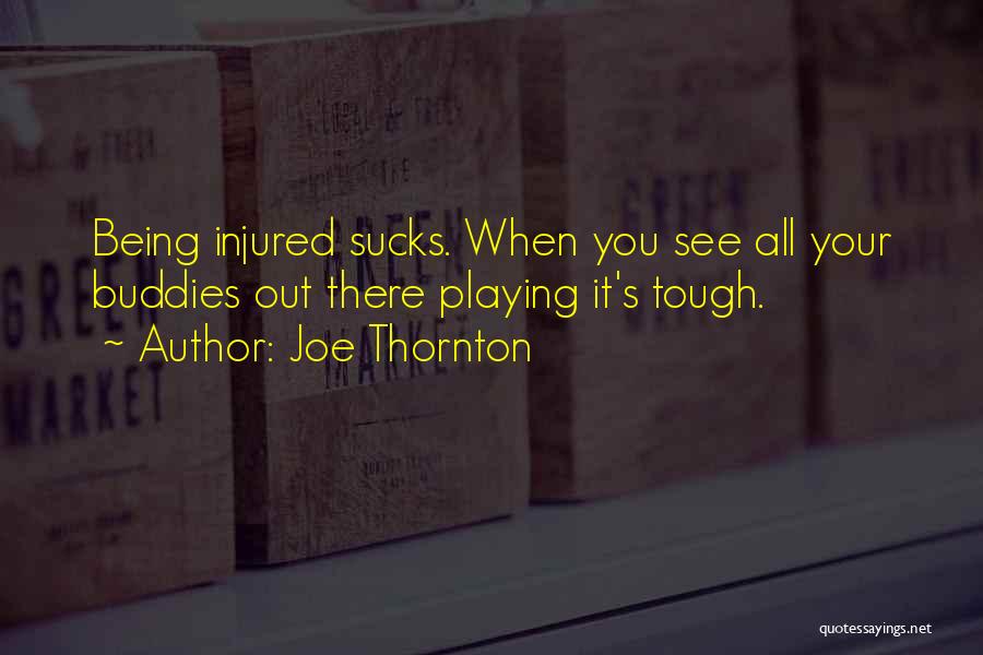 Joe Thornton Quotes: Being Injured Sucks. When You See All Your Buddies Out There Playing It's Tough.