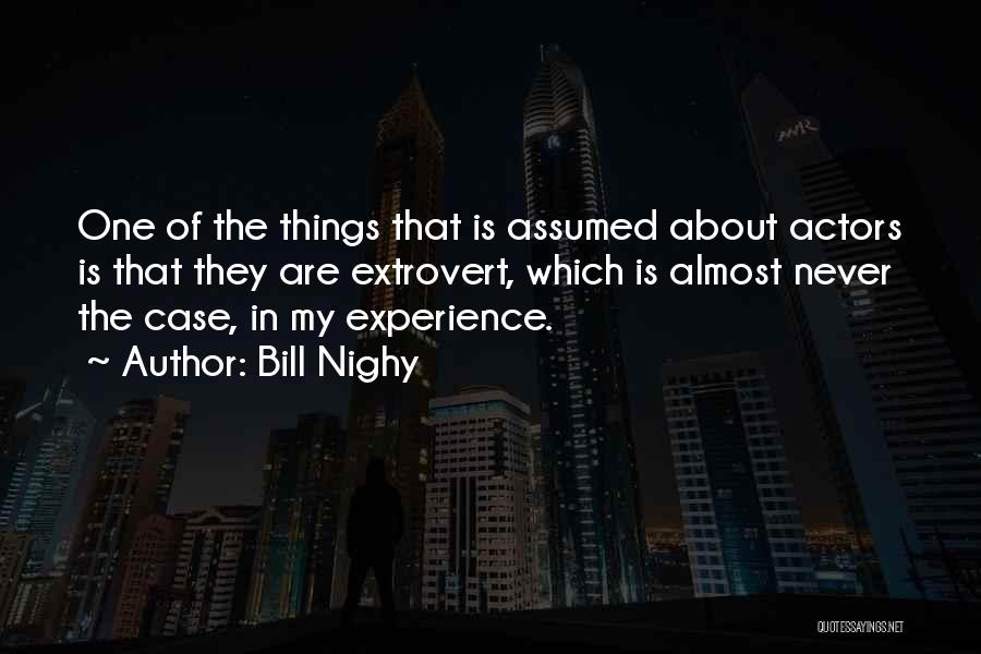 Bill Nighy Quotes: One Of The Things That Is Assumed About Actors Is That They Are Extrovert, Which Is Almost Never The Case,