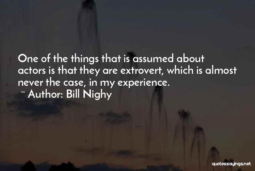 Bill Nighy Quotes: One Of The Things That Is Assumed About Actors Is That They Are Extrovert, Which Is Almost Never The Case,