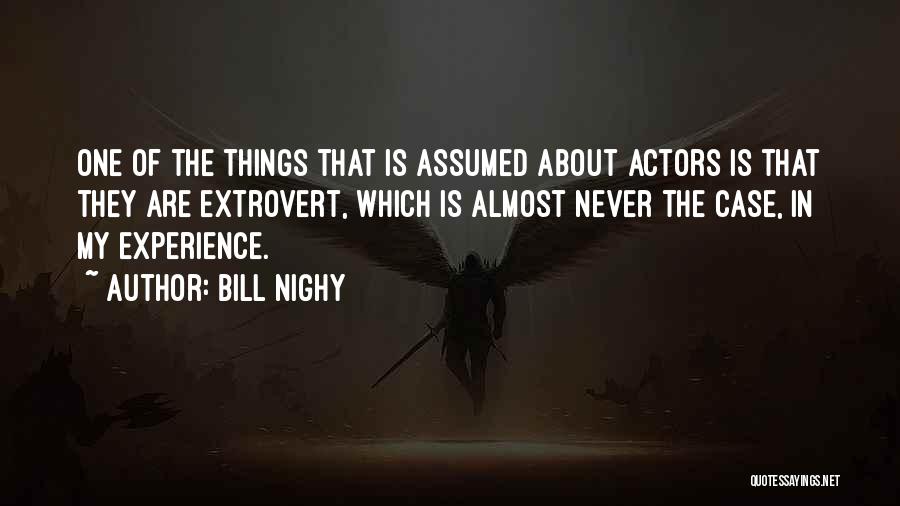 Bill Nighy Quotes: One Of The Things That Is Assumed About Actors Is That They Are Extrovert, Which Is Almost Never The Case,