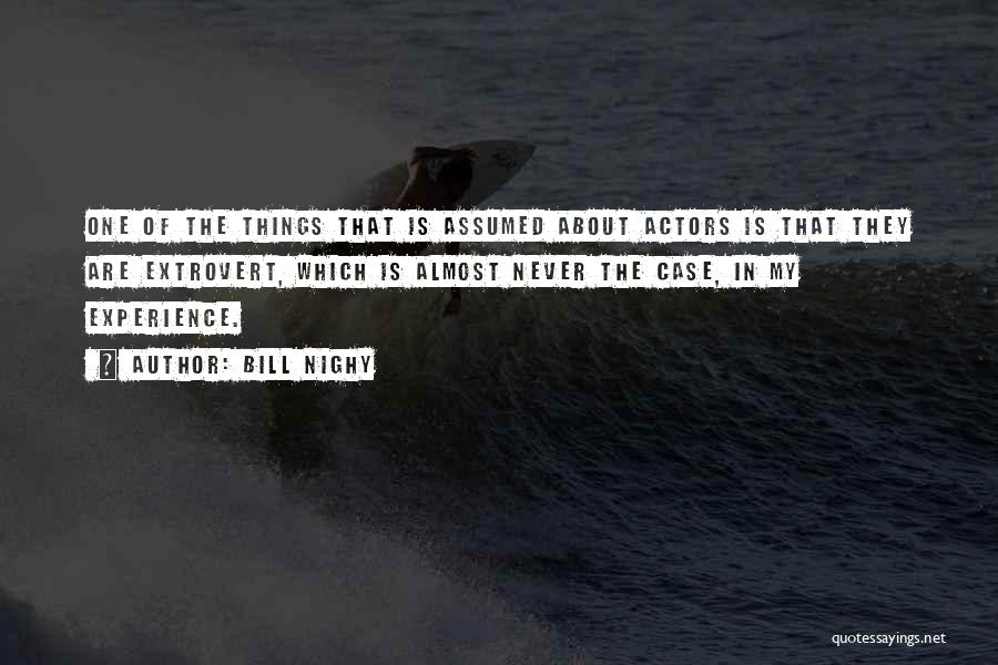 Bill Nighy Quotes: One Of The Things That Is Assumed About Actors Is That They Are Extrovert, Which Is Almost Never The Case,
