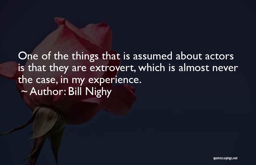 Bill Nighy Quotes: One Of The Things That Is Assumed About Actors Is That They Are Extrovert, Which Is Almost Never The Case,