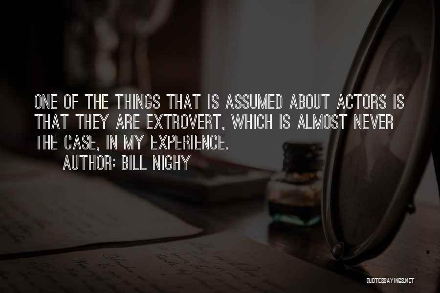 Bill Nighy Quotes: One Of The Things That Is Assumed About Actors Is That They Are Extrovert, Which Is Almost Never The Case,
