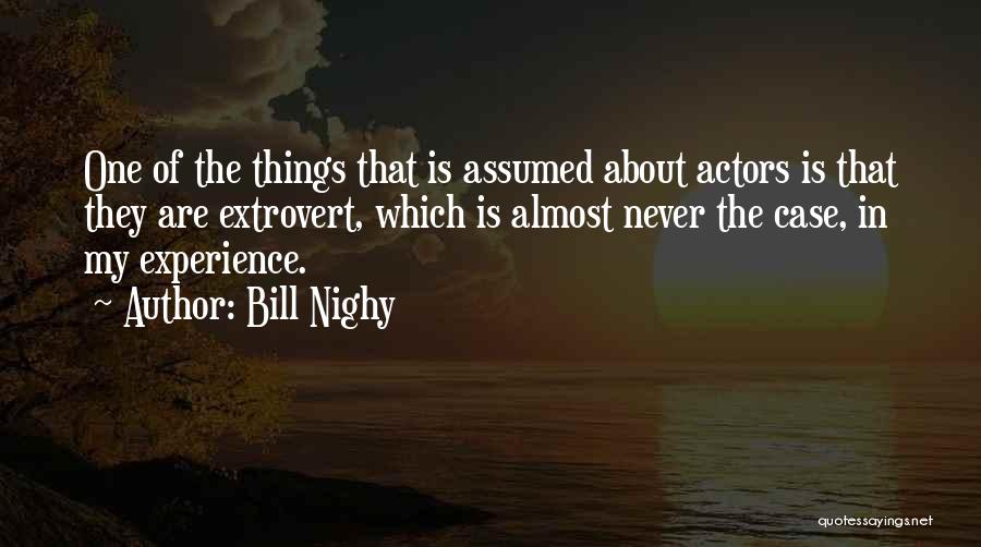 Bill Nighy Quotes: One Of The Things That Is Assumed About Actors Is That They Are Extrovert, Which Is Almost Never The Case,