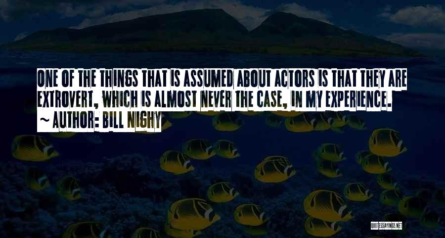 Bill Nighy Quotes: One Of The Things That Is Assumed About Actors Is That They Are Extrovert, Which Is Almost Never The Case,