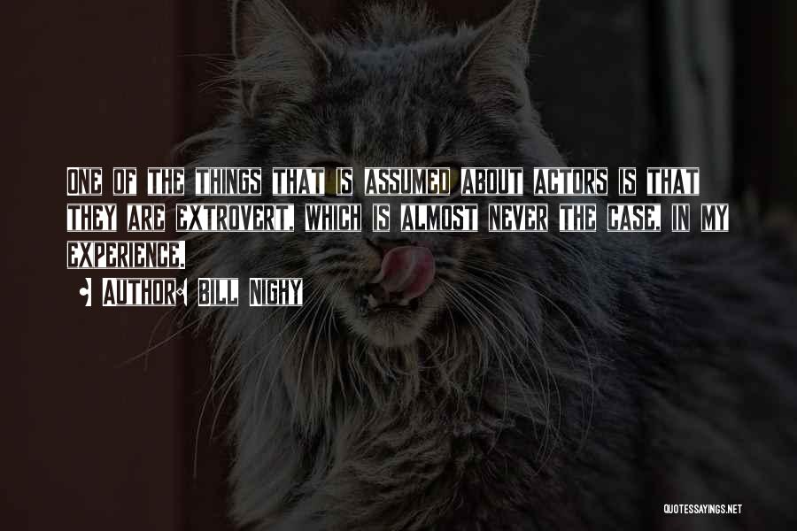 Bill Nighy Quotes: One Of The Things That Is Assumed About Actors Is That They Are Extrovert, Which Is Almost Never The Case,