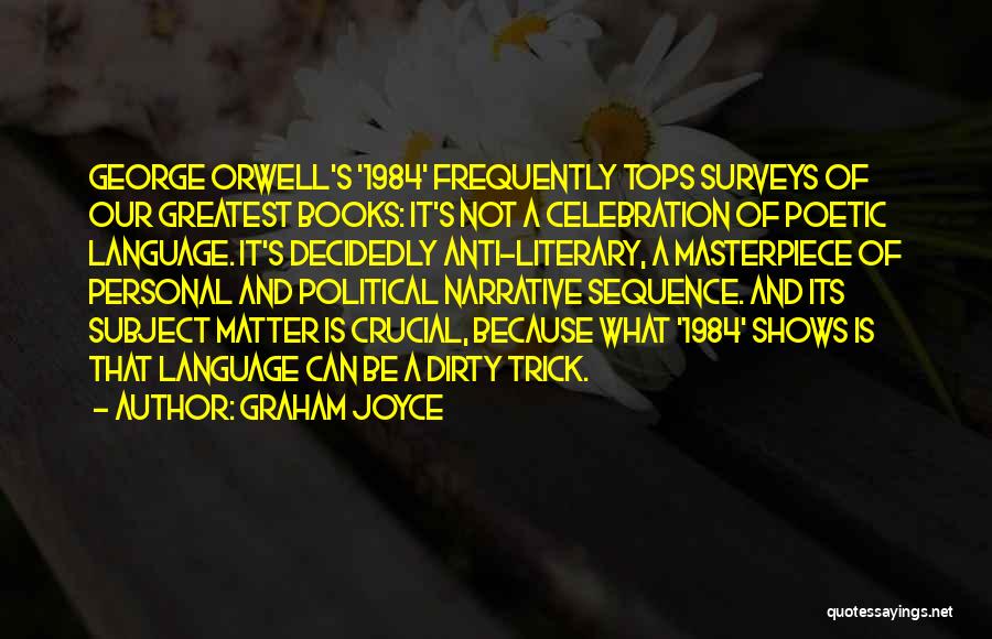 Graham Joyce Quotes: George Orwell's '1984' Frequently Tops Surveys Of Our Greatest Books: It's Not A Celebration Of Poetic Language. It's Decidedly Anti-literary,