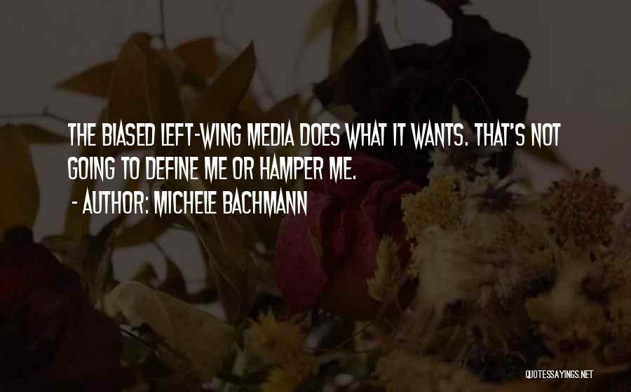 Michele Bachmann Quotes: The Biased Left-wing Media Does What It Wants. That's Not Going To Define Me Or Hamper Me.