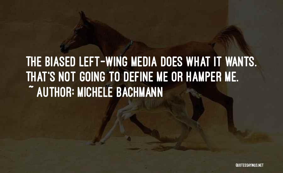 Michele Bachmann Quotes: The Biased Left-wing Media Does What It Wants. That's Not Going To Define Me Or Hamper Me.