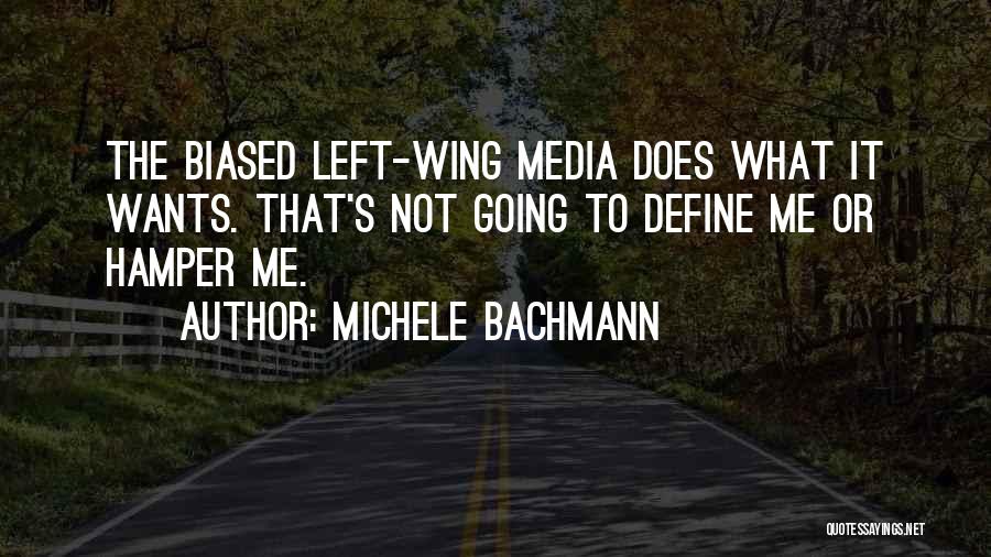 Michele Bachmann Quotes: The Biased Left-wing Media Does What It Wants. That's Not Going To Define Me Or Hamper Me.