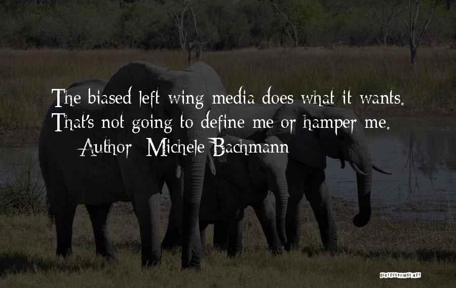 Michele Bachmann Quotes: The Biased Left-wing Media Does What It Wants. That's Not Going To Define Me Or Hamper Me.