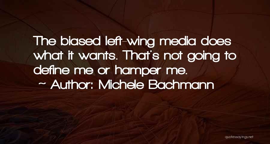 Michele Bachmann Quotes: The Biased Left-wing Media Does What It Wants. That's Not Going To Define Me Or Hamper Me.