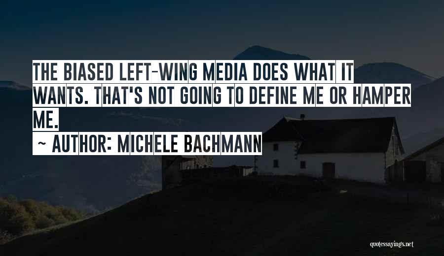 Michele Bachmann Quotes: The Biased Left-wing Media Does What It Wants. That's Not Going To Define Me Or Hamper Me.