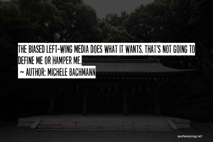 Michele Bachmann Quotes: The Biased Left-wing Media Does What It Wants. That's Not Going To Define Me Or Hamper Me.