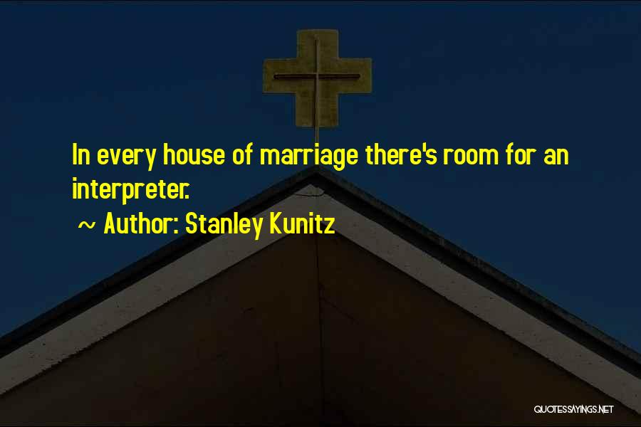 Stanley Kunitz Quotes: In Every House Of Marriage There's Room For An Interpreter.