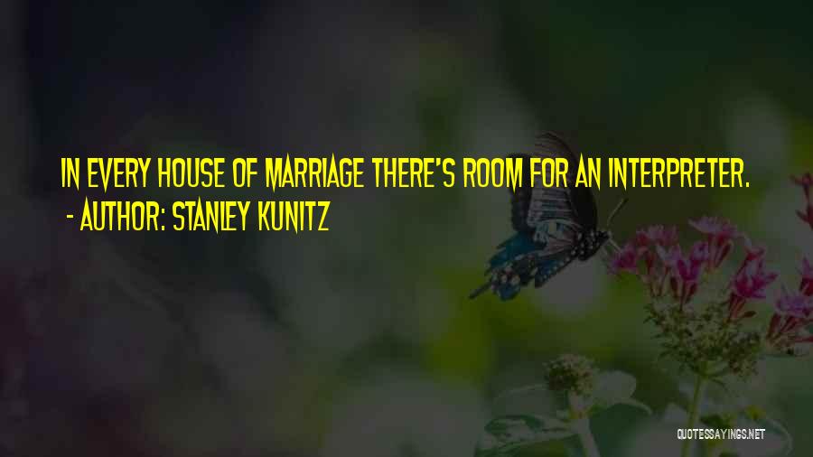 Stanley Kunitz Quotes: In Every House Of Marriage There's Room For An Interpreter.