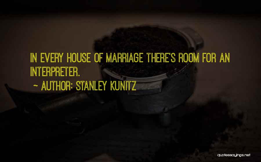 Stanley Kunitz Quotes: In Every House Of Marriage There's Room For An Interpreter.