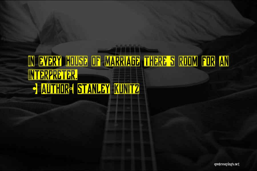 Stanley Kunitz Quotes: In Every House Of Marriage There's Room For An Interpreter.