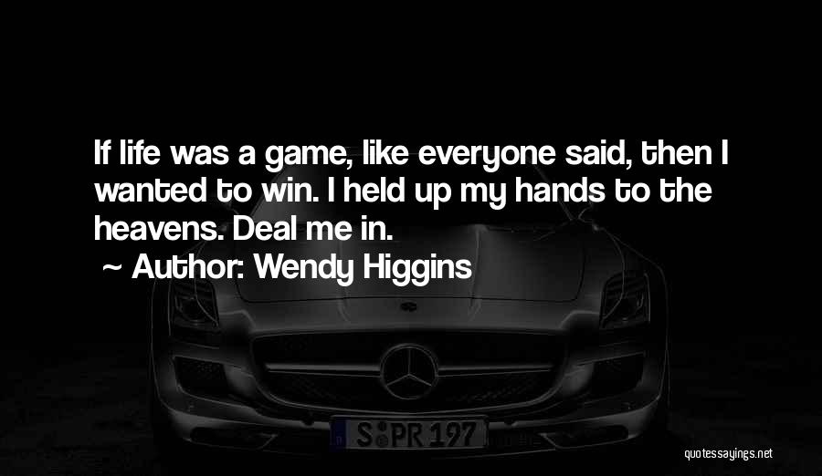 Wendy Higgins Quotes: If Life Was A Game, Like Everyone Said, Then I Wanted To Win. I Held Up My Hands To The