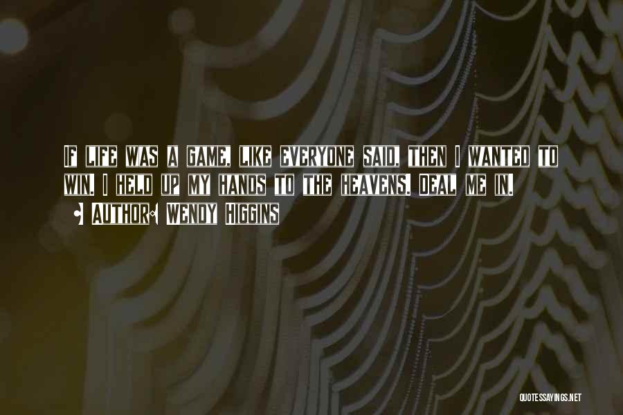 Wendy Higgins Quotes: If Life Was A Game, Like Everyone Said, Then I Wanted To Win. I Held Up My Hands To The