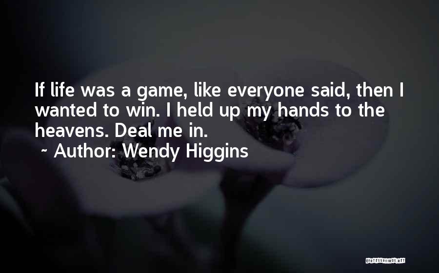Wendy Higgins Quotes: If Life Was A Game, Like Everyone Said, Then I Wanted To Win. I Held Up My Hands To The