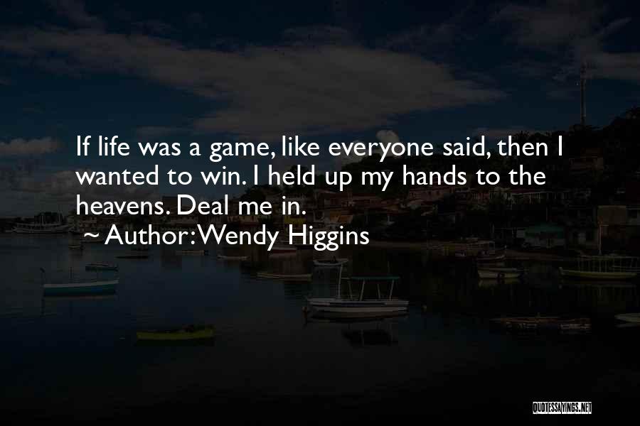 Wendy Higgins Quotes: If Life Was A Game, Like Everyone Said, Then I Wanted To Win. I Held Up My Hands To The