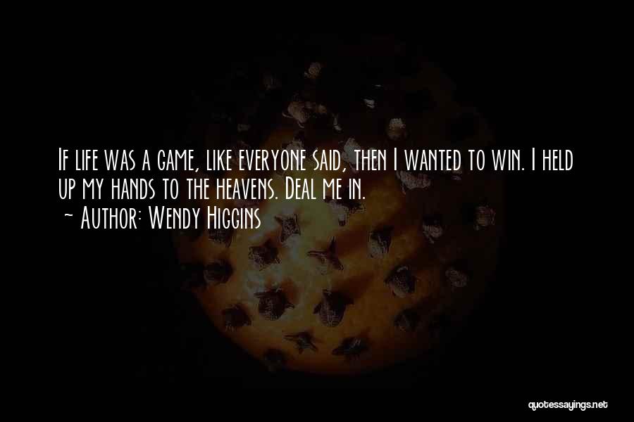 Wendy Higgins Quotes: If Life Was A Game, Like Everyone Said, Then I Wanted To Win. I Held Up My Hands To The
