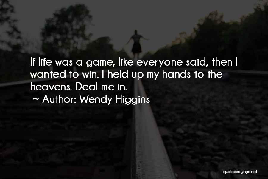 Wendy Higgins Quotes: If Life Was A Game, Like Everyone Said, Then I Wanted To Win. I Held Up My Hands To The