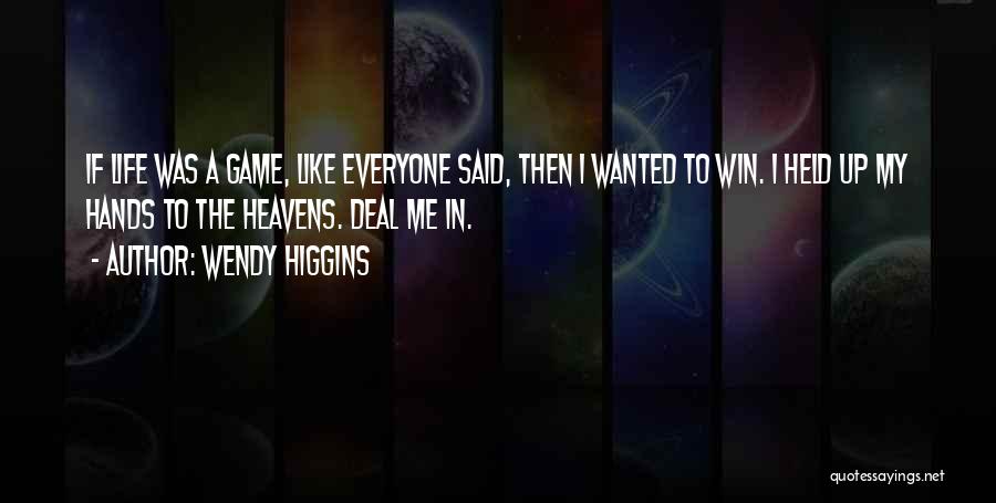 Wendy Higgins Quotes: If Life Was A Game, Like Everyone Said, Then I Wanted To Win. I Held Up My Hands To The