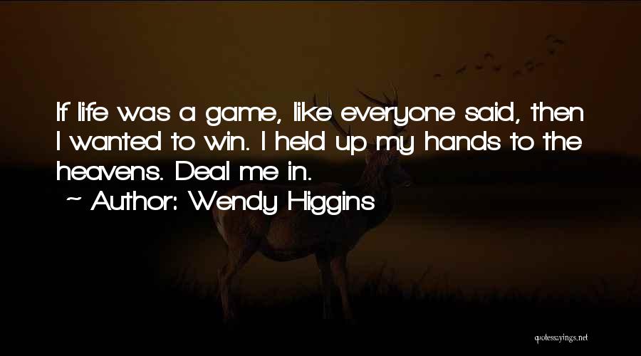 Wendy Higgins Quotes: If Life Was A Game, Like Everyone Said, Then I Wanted To Win. I Held Up My Hands To The