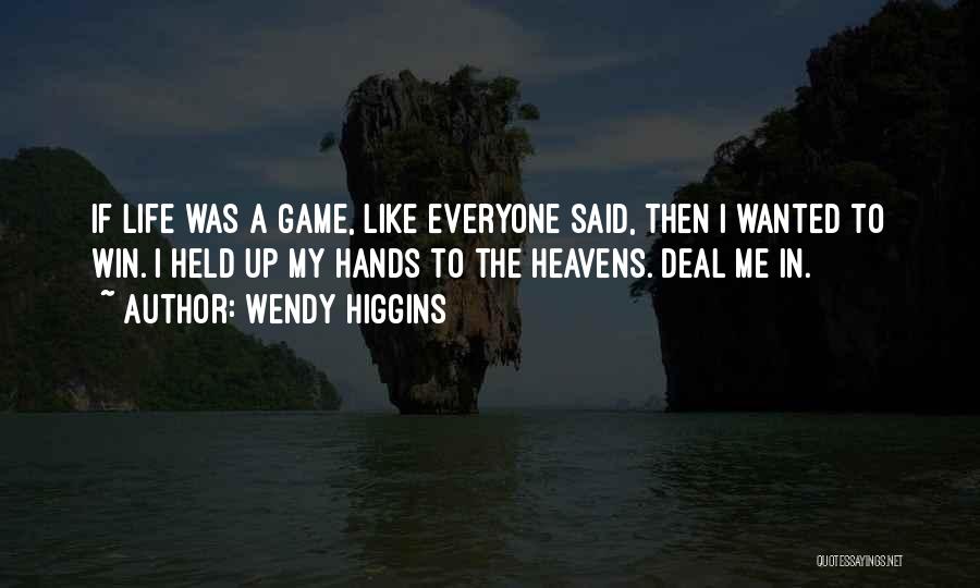 Wendy Higgins Quotes: If Life Was A Game, Like Everyone Said, Then I Wanted To Win. I Held Up My Hands To The