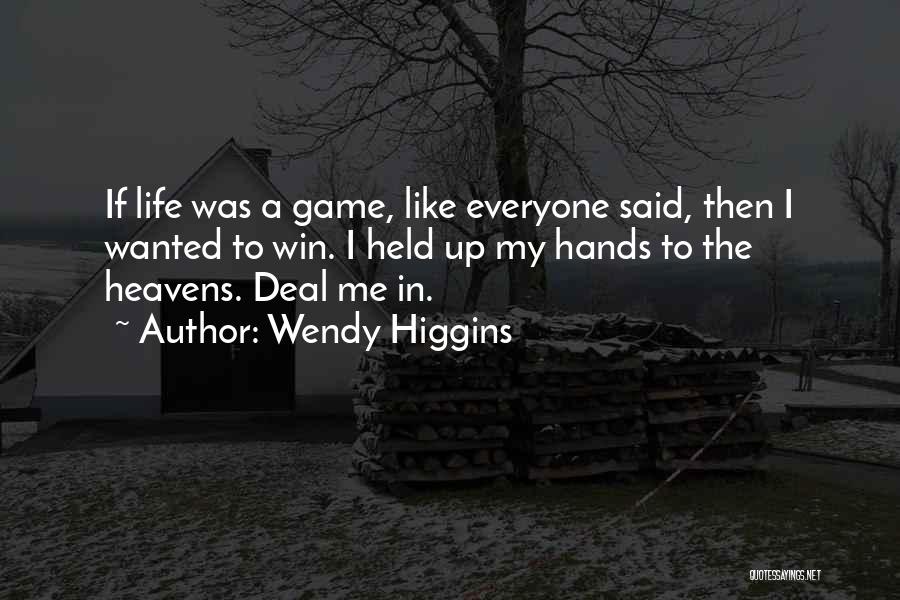 Wendy Higgins Quotes: If Life Was A Game, Like Everyone Said, Then I Wanted To Win. I Held Up My Hands To The