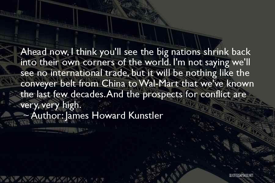 James Howard Kunstler Quotes: Ahead Now, I Think You'll See The Big Nations Shrink Back Into Their Own Corners Of The World. I'm Not