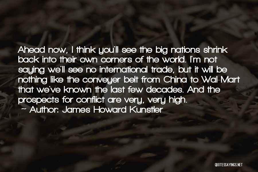 James Howard Kunstler Quotes: Ahead Now, I Think You'll See The Big Nations Shrink Back Into Their Own Corners Of The World. I'm Not