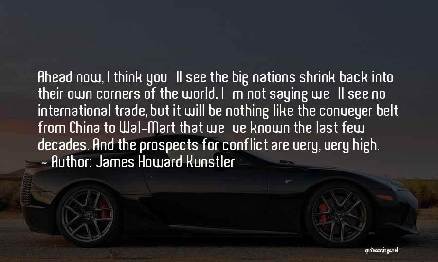 James Howard Kunstler Quotes: Ahead Now, I Think You'll See The Big Nations Shrink Back Into Their Own Corners Of The World. I'm Not