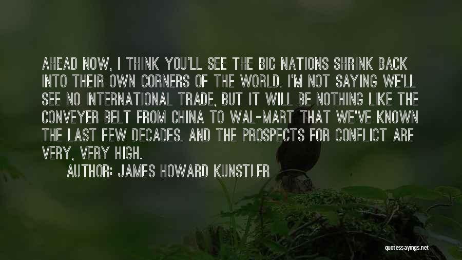 James Howard Kunstler Quotes: Ahead Now, I Think You'll See The Big Nations Shrink Back Into Their Own Corners Of The World. I'm Not