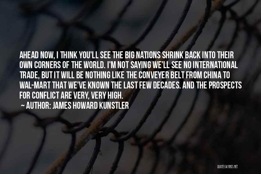 James Howard Kunstler Quotes: Ahead Now, I Think You'll See The Big Nations Shrink Back Into Their Own Corners Of The World. I'm Not