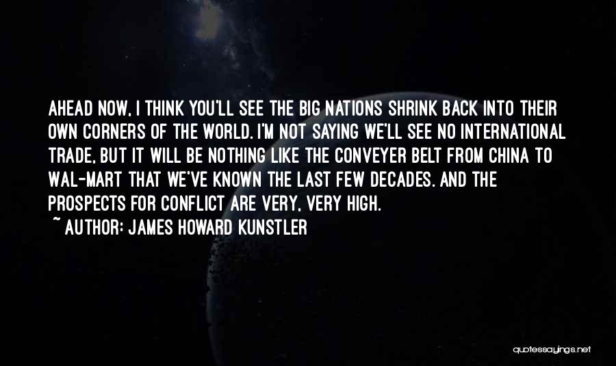 James Howard Kunstler Quotes: Ahead Now, I Think You'll See The Big Nations Shrink Back Into Their Own Corners Of The World. I'm Not