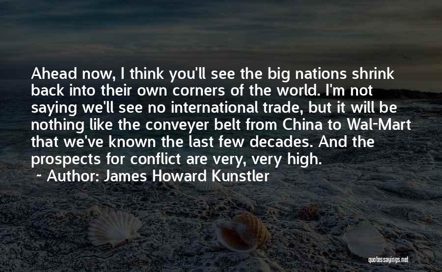 James Howard Kunstler Quotes: Ahead Now, I Think You'll See The Big Nations Shrink Back Into Their Own Corners Of The World. I'm Not