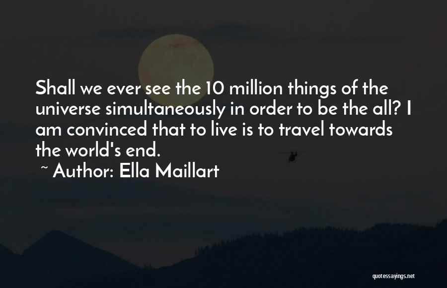 Ella Maillart Quotes: Shall We Ever See The 10 Million Things Of The Universe Simultaneously In Order To Be The All? I Am