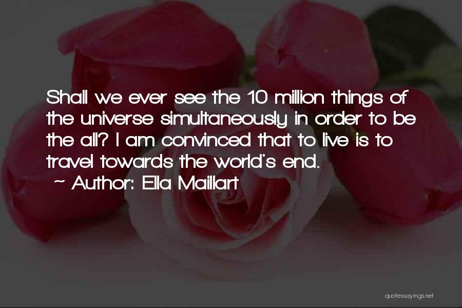 Ella Maillart Quotes: Shall We Ever See The 10 Million Things Of The Universe Simultaneously In Order To Be The All? I Am