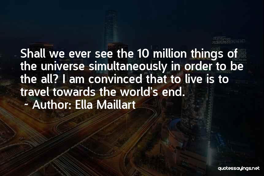 Ella Maillart Quotes: Shall We Ever See The 10 Million Things Of The Universe Simultaneously In Order To Be The All? I Am