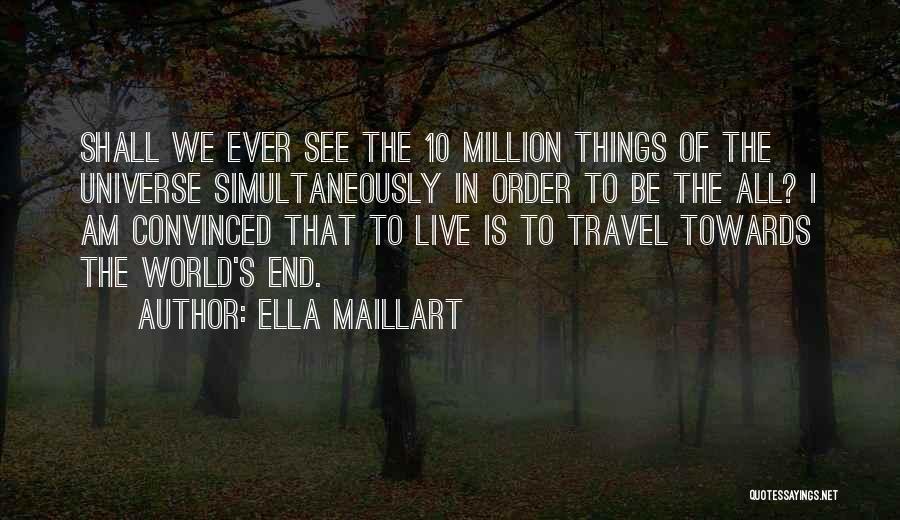 Ella Maillart Quotes: Shall We Ever See The 10 Million Things Of The Universe Simultaneously In Order To Be The All? I Am