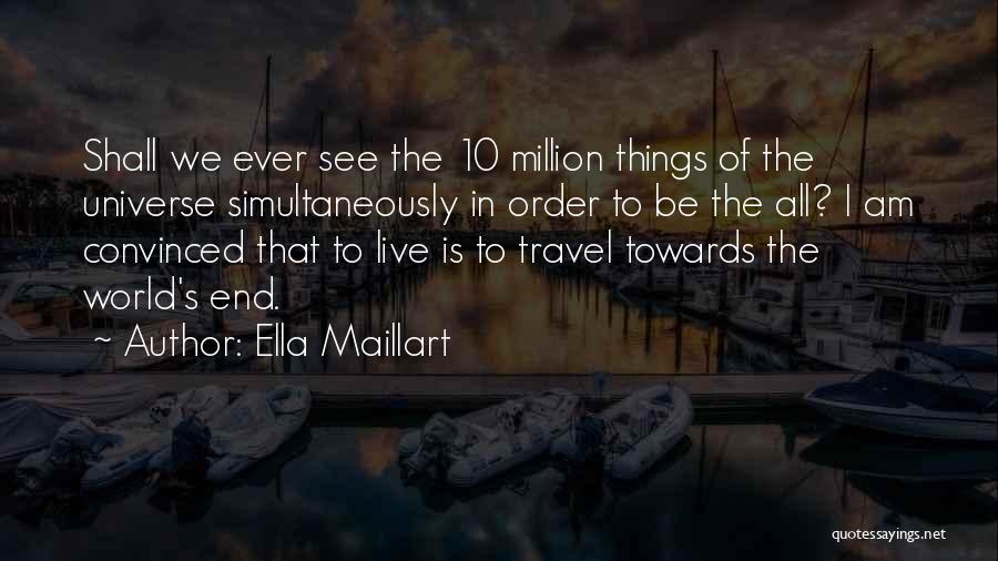 Ella Maillart Quotes: Shall We Ever See The 10 Million Things Of The Universe Simultaneously In Order To Be The All? I Am