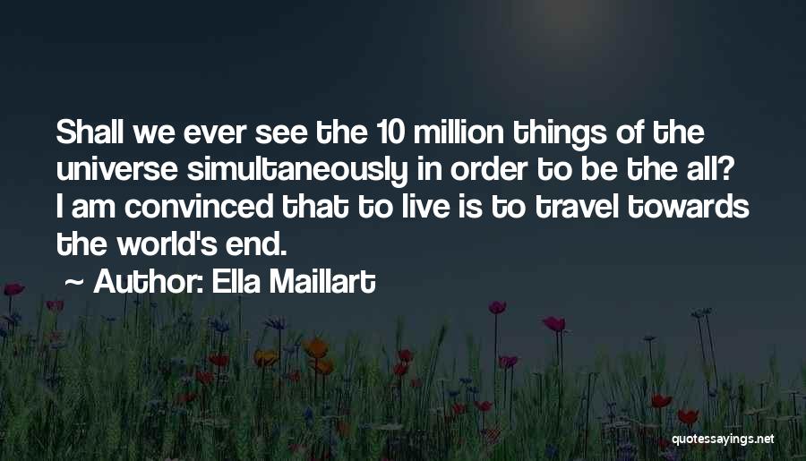 Ella Maillart Quotes: Shall We Ever See The 10 Million Things Of The Universe Simultaneously In Order To Be The All? I Am